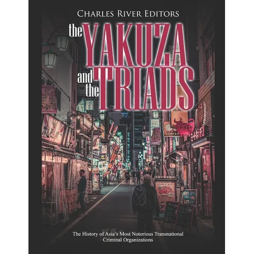 The Yakuza and the Triads: The History of Asia's Most Notorious Transnational Criminal Organizations