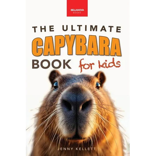 Capybaras The Ultimate Book for Kids: 100+ Amazing Facts, Photos, Activities & More