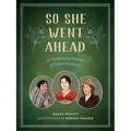 So She Went Ahead: 50 Trailblazing Women of the Canadian Prairies