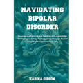 Navigating Bipolar Disorder: Empowering Patients and Families with Knowledge, Strategies, and Hope in the Journey Through Bipolar Disorder Manageme