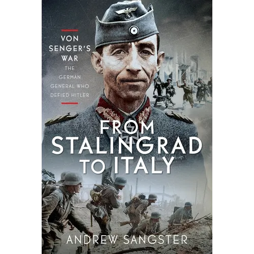 From Stalingrad to Italy - Von Senger's War: The German General Who Defied Hitler