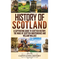 History of Scotland: A Captivating Guide to Scottish History, the Wars of Scottish Independence and William Wallace