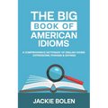 The Big Book of American Idioms: A Comprehensive Dictionary of English Idioms, Expressions, Phrases & Sayings