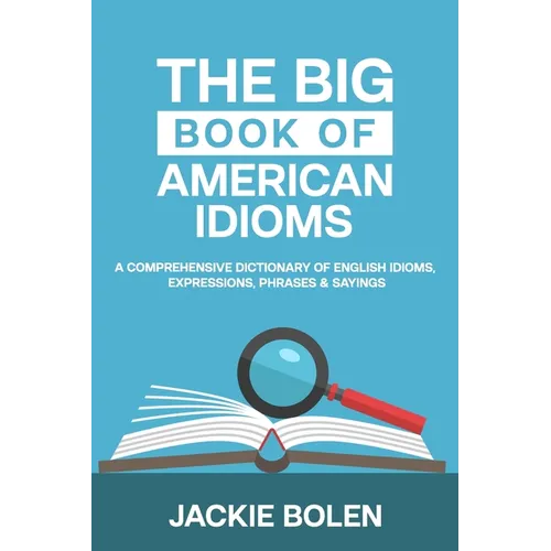 The Big Book of American Idioms: A Comprehensive Dictionary of English Idioms, Expressions, Phrases & Sayings