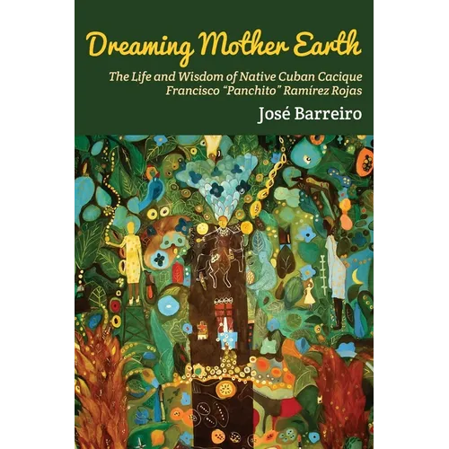 Dreaming Mother Earth: The Life and Wisdom of Native Cuban Cacique Francisco "Panchito" Ramírez Rojas