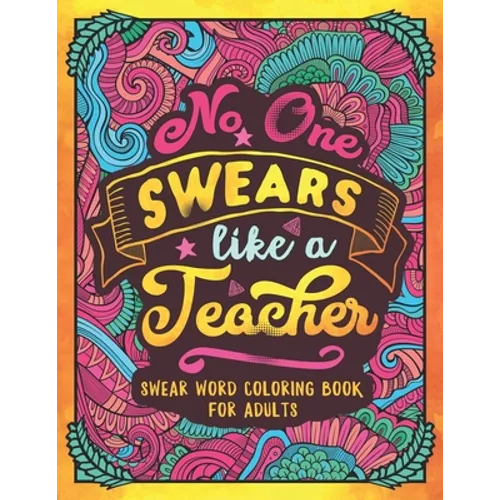 No One Swears Like a Teacher: Swear Word Coloring Book for Adults with Teaching Related Cussing