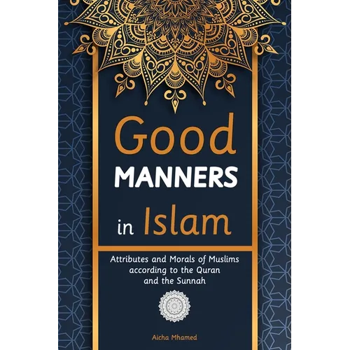 Good Manners in Islam: Attributes and Morals of Muslims according to the Quran and the Sunnah