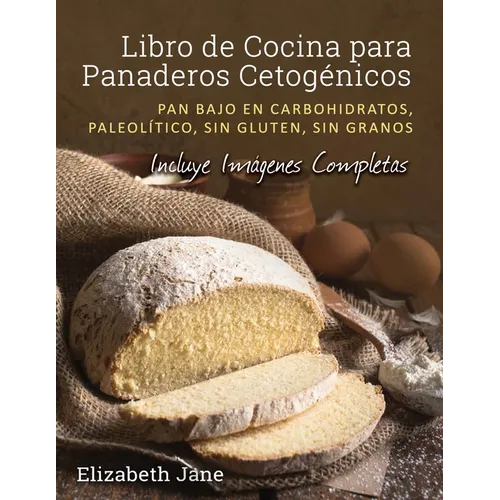 Libro de Cocina para Panaderos Cetogénica: Pan bajo en carbohidratos, paleolítico, sins gluten, sin granos