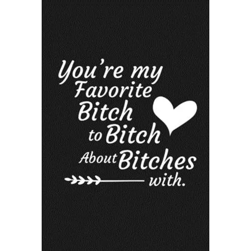 You're My Favorite Bitch To Bitch About Bitches With: Funny Gift For Your Best Friend