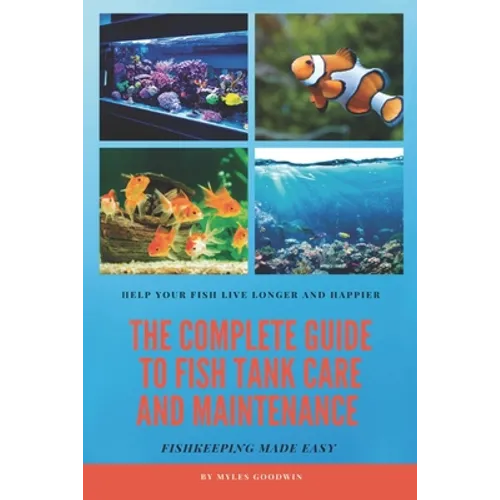 The Complete Guide to Fish Tank Care and Maintenance: Fishkeeping Made Easy
