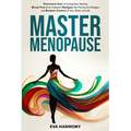 Master Menopause: Overcome Fear of Losing Your Identity, Break Free from Isolation, Navigate the Hormonal Changes, and Reclaim Control of Your Body an