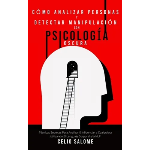 Cómo analizar personas y detectar manipulación con psicología oscura: Técnicas Secretas Para Analizar E Influenciar a Cualquiera Utilizando El Lenguaj