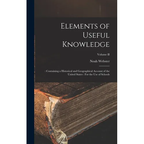 Elements of Useful Knowledge: : Containing a Historical and Geographical Account of the United States: For the Use of Schools; Volume II