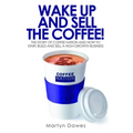 Wake Up and Sell the Coffee!: The Story of Coffee Nation, or How to Start, Build and Sell a High-Growth Business