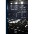 Les Lois Pénales De La France En Toutes Matières Et Devant Toutes Les Juridictions: Exposées Dans Leur Ordre Naturel, Avec Leurs Motifs; Volume 2