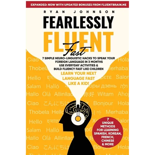 Fearlessly Fluent Fast: 7 Simple Neuro-Linguistic Hacks to Speak Your Foreign Language in 3 Months Use Everyday Activities & Build Fluency Fast Like C