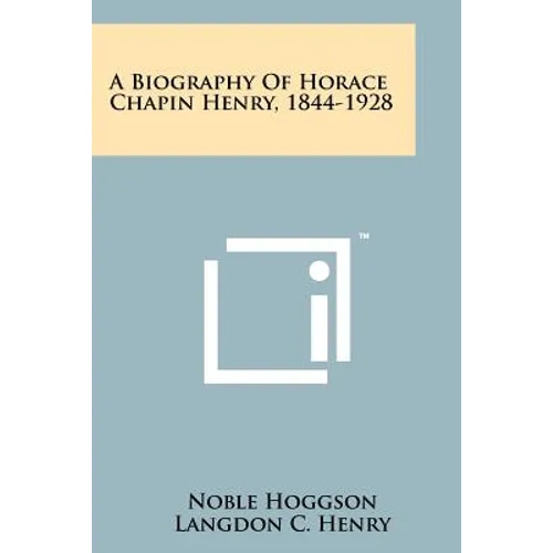 A Biography Of Horace Chapin Henry, 1844-1928