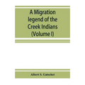 A migration legend of the Creek Indians: with a linguistic, historic and ethnographic introduction (Volume I)