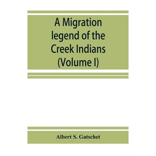 A migration legend of the Creek Indians: with a linguistic, historic and ethnographic introduction (Volume I)