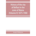 History of the city of Belfast in the state of Maine (Volume II) 1875-1900