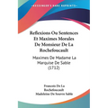 Reflexions Ou Sentences Et Maximes Morales De Monsieur De La Rochefoucault: Maximes De Madame La Marquise De Sable (1712)