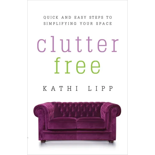 Clutter Free: Quick and Easy Steps to Simplifying Your Space