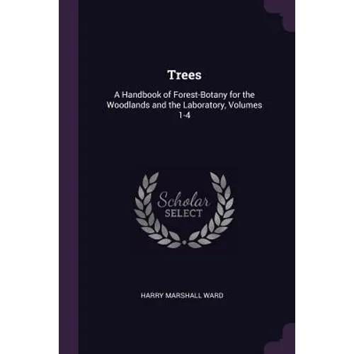 Trees: A Handbook of Forest-Botany for the Woodlands and the Laboratory, Volumes 1-4