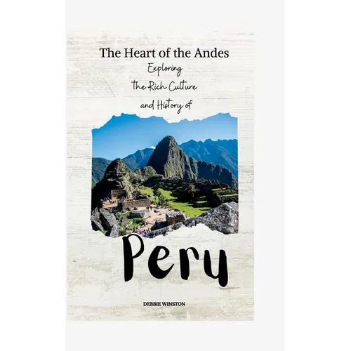 The Heart of the Andes: Exploring the Rich Culture and History of Peru