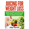 Juicing for Weight Loss: Unlock the Power of Juicing to Lose Massive Weight, Stimulate Healing, and Feel Amazing in Your Body