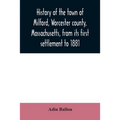 History of the town of Milford, Worcester county, Massachusetts, from its first settlement to 1881