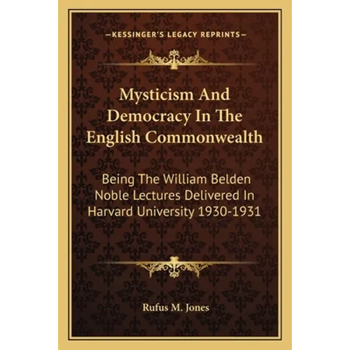 Mysticism And Democracy In The English Commonwealth: Being The William Belden Noble Lectures Delivered In Harvard University 1930-1931