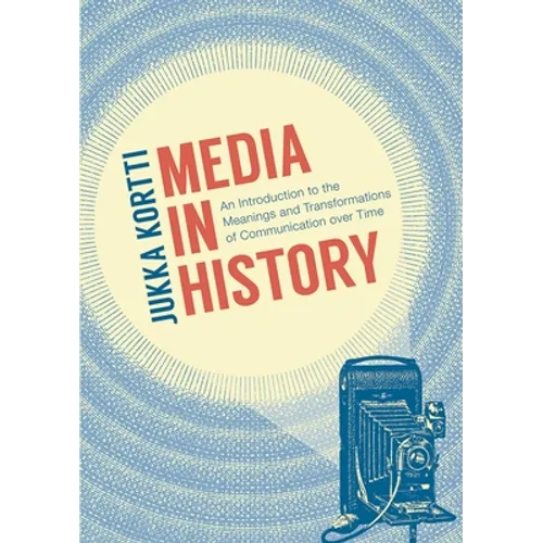 Media in History: An Introduction to the Meanings and Transformations of Communication Over Time