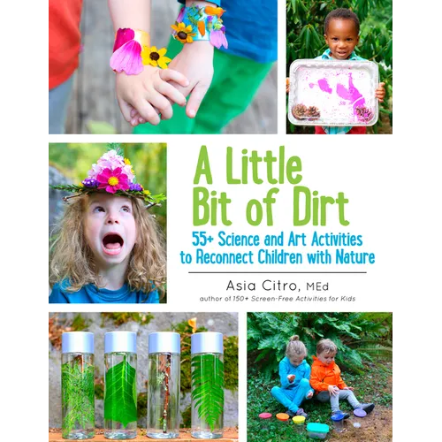 A Little Bit of Dirt: 55+ Science and Art Activities to Reconnect Children with Nature