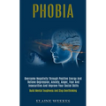 Phobia: Overcome Negativity Through Positive Energy and Relieve Depression, Anxiety, Anger, Fear and Insecurities and Improve Your Social Skills (Buil