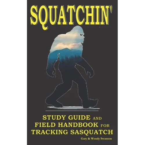 Squatchin': Study Guide and Field Handbook for Tracking Sasquatch