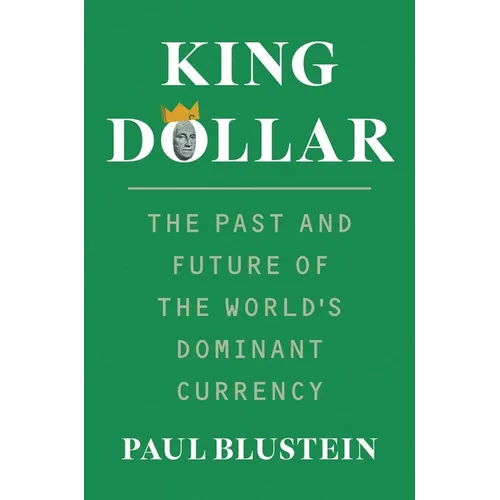 King Dollar: The Past and Future of the World's Dominant Currency