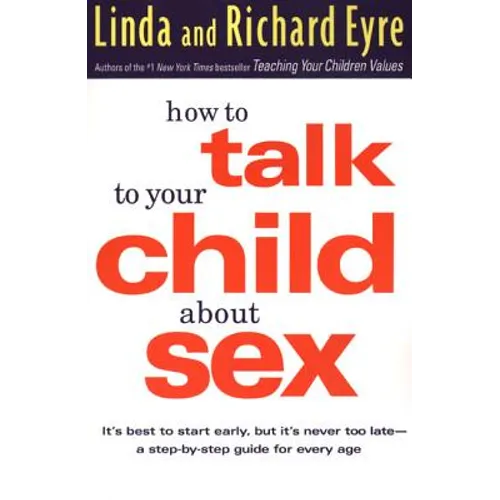 How to Talk to Your Child about Sex: It's Best to Start Early, But It's Never Too Late -- A Step-By-Step Guide for Every Age