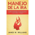 Manejo de la ira: El cambio de imagen mental de 21 días para tomar el control de tus emociones y conseguir liberarte de la ira, el estrés y la ansieda