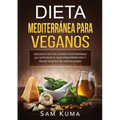 Dieta Mediterránea Para Veganos: Deliciosas recetas veganas mediterráneas que satisfacen el alma para perder peso y seguir un estilo de vida saludable