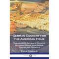 German Cookery for the American Home: Hundreds of Authentic Recipes, Including Soups, Main Meals, Sauces and Desserts