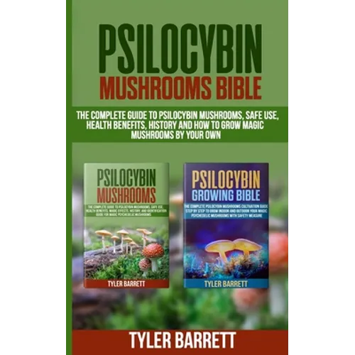 Psilocybin Mushrooms Bible: 2 Books in 1: The Complete Guide to Psilocybin, Safe Use, Health Benefits, History and How to Grow Magic Mushrooms on