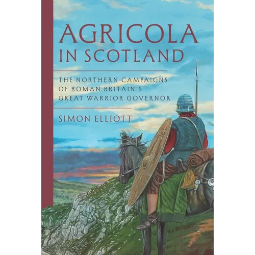 Agricola in Scotland: The Northern Campaigns of Roman Britain's Great Warrior Governor