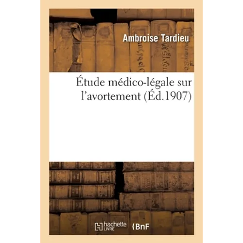 Étude Médico-Légale Sur l'Avortement, Suivie d'Une Note Sur l'Obligation de Déclarer À l'État Civil: Les Foetus Mort-Nés, Et d'Observations Pour Servi