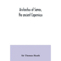 Aristarchus of Samos, the ancient Copernicus; a history of Greek astronomy to Aristarchus, together with Aristarchus's Treatise on the sizes and dista