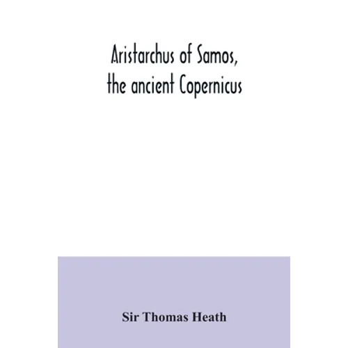 Aristarchus of Samos, the ancient Copernicus; a history of Greek astronomy to Aristarchus, together with Aristarchus's Treatise on the sizes and dista