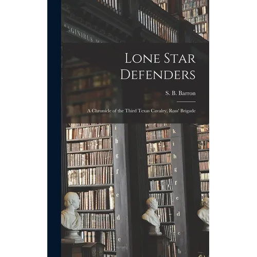 Lone Star Defenders; a Chronicle of the Third Texas Cavalry, Ross' Brigade