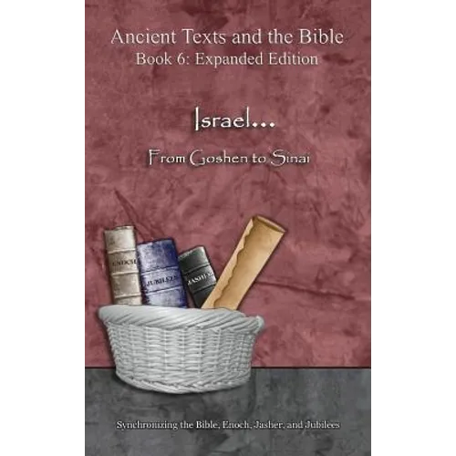 Israel... From Goshen to Sinai - Expanded Edition: Synchronizing the Bible, Enoch, Jasher, and Jubilees