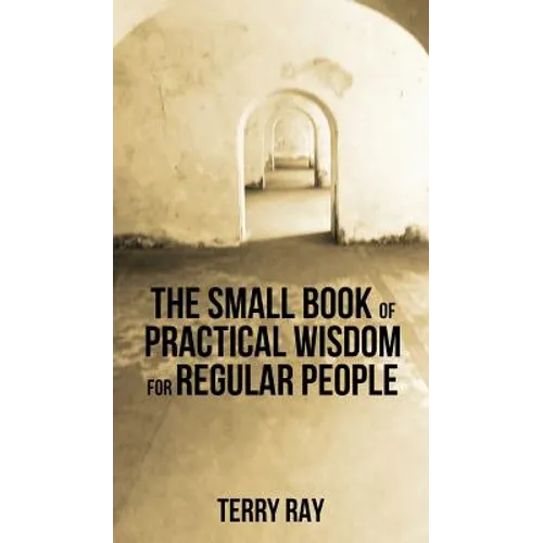 The Small Book of Practical Wisdom for Regular People