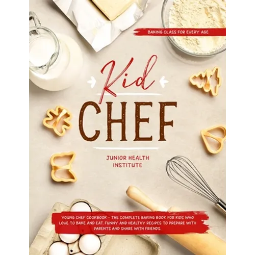 Kid Chef: Young Chef Cookbook - The Complete Baking Book for Kids Who Love to Bake and Eat. Funny and Healthy Recipes to Prepare