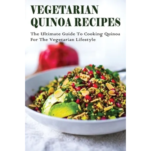 Vegetarian Quinoa Recipes: The Ultimate Guide To Cooking Quinoa For The Vegetarian Lifestyle: Gluten-Free Vegan Dinner Recipes With Quinoa